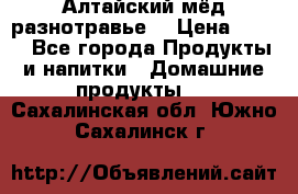 Алтайский мёд разнотравье! › Цена ­ 550 - Все города Продукты и напитки » Домашние продукты   . Сахалинская обл.,Южно-Сахалинск г.